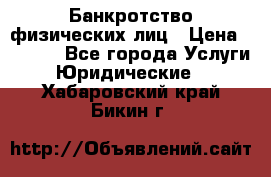 Банкротство физических лиц › Цена ­ 1 000 - Все города Услуги » Юридические   . Хабаровский край,Бикин г.